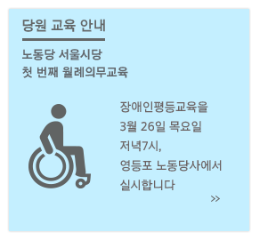 노동당 서울시당
첫 번째 월례의무교육, 장애인평등교육을 실시합니다.  
