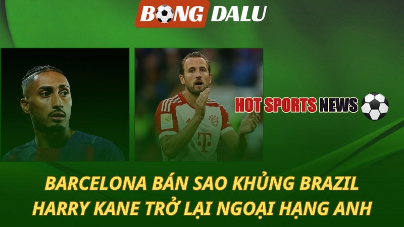 Barcelona quyết định bán sao khủng – Kane trở lại Ngoại hạng Anh
