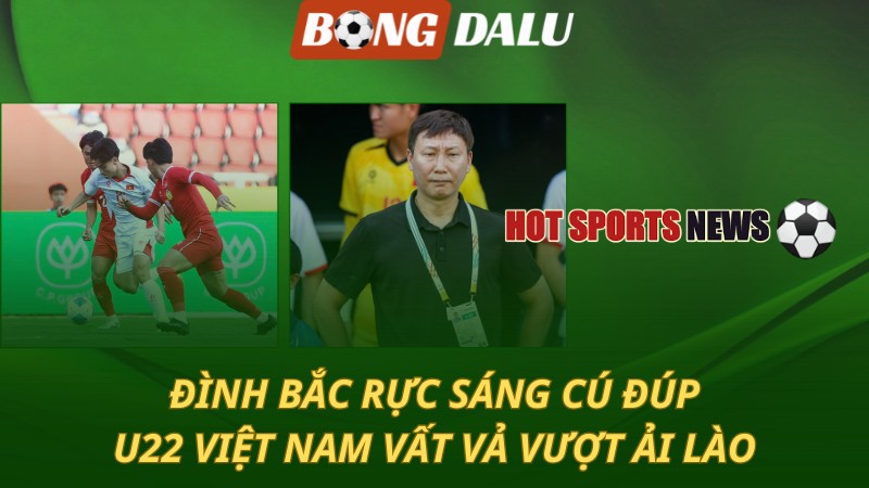 Đình Bắc rực sáng cú đúp – U22 Việt Nam vất vả vượt ải Lào