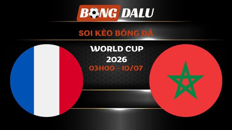 Soi kèo Pháp vs Ma Rốc 03h00 - 10/07 | World Cup 2026